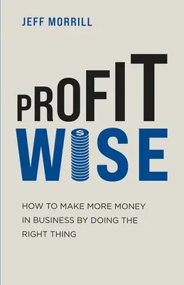 Profit Wise: Wie Sie im Geschäft mehr Geld verdienen, indem Sie das Richtige tun - Profit Wise: How to Make More Money in Business by Doing the Right Thing