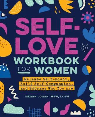 Arbeitsbuch Selbstliebe für Frauen: Selbstzweifel loslassen, Selbstmitgefühl aufbauen und sich selbst annehmen - Self-Love Workbook for Women: Release Self-Doubt, Build Self-Compassion, and Embrace Who You Are