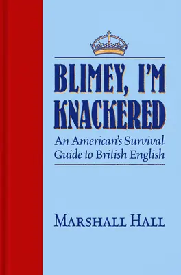 Blimey, I'm Knackered!: Der Überlebensführer eines Amerikaners für britisches Englisch - Blimey, I'm Knackered!: An American's Survival Guide to British English