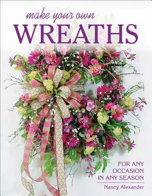 Machen Sie Ihre eigenen Kränze: Für jeden Anlass und jede Jahreszeit - Make Your Own Wreaths: For Any Occasion in Any Season