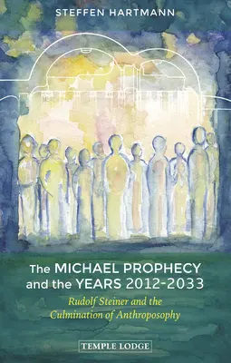 Die Michael-Prophezeiung und die Jahre 2012-2033: Rudolf Steiner und die Vollendung der Anthroposophie - The Michael Prophecy and the Years 2012-2033: Rudolf Steiner and the Culmination of Anthroposophy