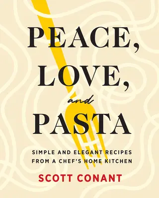 Frieden, Liebe und Pasta: Einfache und elegante Rezepte aus der heimischen Küche eines Chefkochs - Peace, Love, and Pasta: Simple and Elegant Recipes from a Chef's Home Kitchen