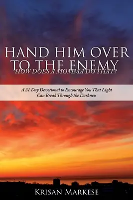 Ihn dem Feind überlassen: WIE MACHT EINE MUTTER DAS? Eine 31-tägige Andacht zur Ermutigung, dass das Licht die Dunkelheit durchbrechen kann - Hand Him Over to the Enemy: HOW DOES A MOMMA DO THAT? A 31 Day Devotional to Encourage you that Light can break through the darkness