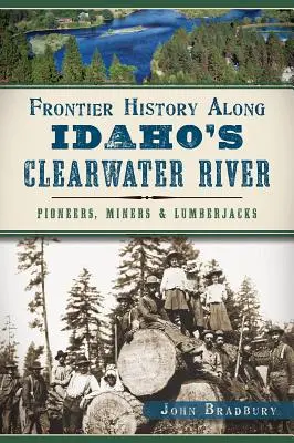 Grenzgeschichte entlang des Clearwater River in Idaho: Pioniere, Bergleute und Holzfäller - Frontier History Along Idaho's Clearwater River: Pioneers, Miners & Lumberjacks