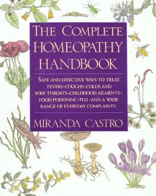 Das komplette Handbuch der Homöopathie: Sichere und wirksame Wege zur Behandlung von Fieber, Husten, Erkältung und Halsschmerzen, Kinderkrankheiten, Lebensmittelvergiftungen, Grippe, und - The Complete Homeopathy Handbook: Safe and Effective Ways to Treat Fevers, Coughs, Colds and Sore Throats, Childhood Ailments, Food Poisoning, Flu, an