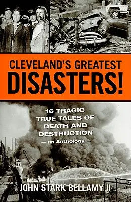 Die größten Katastrophen von Cleveland! Sechzehn tragische Geschichten von Tod und Zerstörung - eine Anthologie - Cleveland's Greatest Disasters!: Sixteen Tragic Tales of Death and Destruction--An Anthology