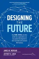 Die Zukunft entwerfen: Wie Ford, Toyota und andere Weltklasse-Organisationen mit schlanker Produktentwicklung Innovationen vorantreiben und ihr Geschäft transformieren - Designing the Future: How Ford, Toyota, and Other World-Class Organizations Use Lean Product Development to Drive Innovation and Transform Their Busin