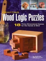 Logikpuzzles aus Holz: 18 dreidimensionale Spiele für Hände und Geist - Crafting Wood Logic Puzzles: 18 Three-Dimensional Games for the Hands and Mind