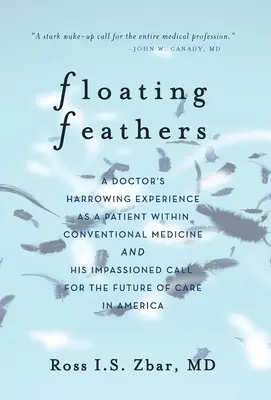 Schwimmende Federn: Die erschütternde Erfahrung eines Arztes als Patient in der konventionellen Medizin --- und ein leidenschaftlicher Aufruf für die Zukunft der Medizin - Floating Feathers: A Doctor's Harrowing Experience as a Patient Within Conventional Medicine --- and an Impassioned Call for the Future o