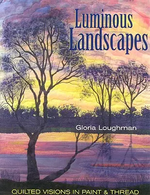 Leuchtende Landschaften: Gequiltete Visionen in Farbe und Garn - Luminous Landscapes: Quilted Visions in Paint and Thread