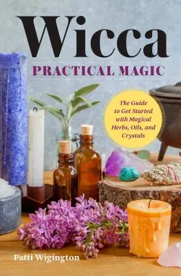 Wicca Praktische Magie: Erste Schritte mit magischen Kräutern, Ölen und Kristallen - Wicca Practical Magic: Getting Started with Magical Herbs, Oils, and Crystals