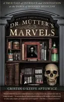 Die Wunder des Dr. Mutter: Eine wahre Geschichte über Intrigen und Innovationen an der Schwelle zur modernen Medizin - Dr. Mutter's Marvels: A True Tale of Intrigue and Innovation at the Dawn of Modern Medicine