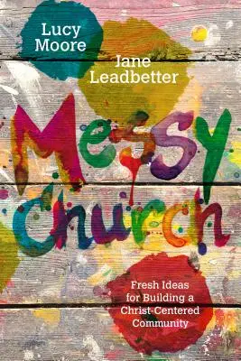 Messy Church: Frische Ideen für den Aufbau einer christuszentrierten Gemeinschaft - Messy Church: Fresh Ideas for Building a Christ-Centered Community