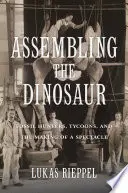 Der Zusammenbau des Dinosauriers: Fossilienjäger, Tycoons und die Entstehung eines Spektakels - Assembling the Dinosaur: Fossil Hunters, Tycoons, and the Making of a Spectacle