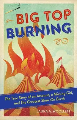 Big Top Burning: Die wahre Geschichte eines Brandstifters, eines vermissten Mädchens und der größten Show der Welt - Big Top Burning: The True Story of an Arsonist, a Missing Girl, and the Greatest Show on Earth