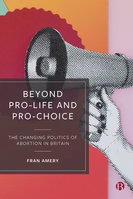 Jenseits von Pro-Life und Pro-Choice: Die sich verändernde Politik der Abtreibung in Großbritannien - Beyond Pro-Life and Pro-Choice: The Changing Politics of Abortion in Britain