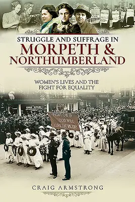 Kampf und Wahlrecht in Morpeth und Northumberland: Das Leben der Frauen und der Kampf um Gleichberechtigung - Struggle and Suffrage in Morpeth & Northumberland: Women's Lives and the Fight for Equality