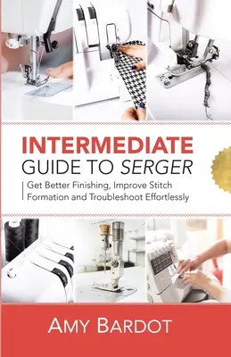 Anleitung für Fortgeschrittene zum Serger: Bessere Verarbeitung, bessere Stichbildung und mühelose Fehlerbehebung - Intermediate Guide to Serger: Get Better Finishing, Improve Stitch Formation and Troubleshoot Effortlessly