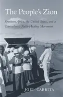 Das Zion des Volkes: Das südliche Afrika, die Vereinigten Staaten und eine transatlantische Glaubensheilungsbewegung - The People's Zion: Southern Africa, the United States, and a Transatlantic Faith-Healing Movement