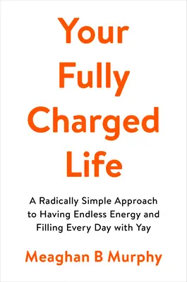 Ihr voll aufgeladenes Leben: Ein radikal einfacher Ansatz, um unendlich viel Energie zu haben und jeden Tag mit Freude zu füllen - Your Fully Charged Life: A Radically Simple Approach to Having Endless Energy and Filling Every Day with Yay