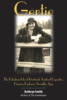 Gertie: Das fabelhafte Leben der Gertrude Sanford Legendre: Erbin, Entdeckerin, Gesellschafterin, Spionin - Gertie: The Fabulous Life of Gertrude Sanford Legendre: Heiress, Explorer, Socialite, Spy