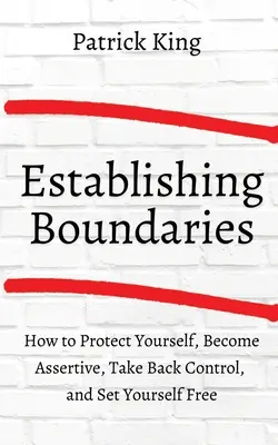 Wie man Grenzen setzt: Sich schützen, durchsetzungsfähig werden, die Kontrolle zurückgewinnen und sich selbst befreien - How to Establish Boundaries: Protect Yourself, Become Assertive, Take Back Control, and Set Yourself Free