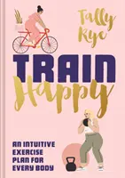 Trainiere glücklich: Ein intuitiver Trainingsplan für jeden Körper - Train Happy: An Intuitive Exercise Plan for Every Body