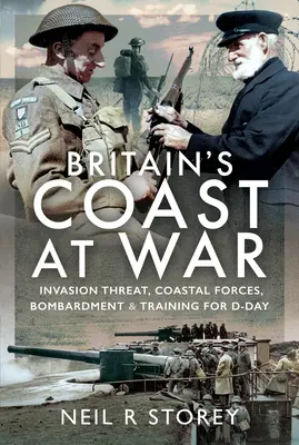 Großbritanniens Küste im Krieg: Invasionsbedrohung, Küstenstreitkräfte, Bombardierung und Training für den D-Day - Britain's Coast at War: Invasion Threat, Coastal Forces, Bombardment and Training for D-Day