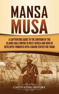 Mansa Musa: Ein fesselnder Reiseführer über den Herrscher des islamischen Mali-Reiches in Westafrika und wie er Timbuktu zu einem Majo entwickelte - Mansa Musa: A Captivating Guide to the Emperor of the Islamic Mali Empire in West Africa and How He Developed Timbuktu into a Majo