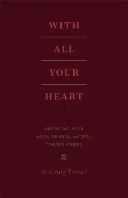 Mit deinem ganzen Herzen: Richte deinen Geist, deine Wünsche und deinen Willen auf Christus aus - With All Your Heart: Orienting Your Mind, Desires, and Will Toward Christ