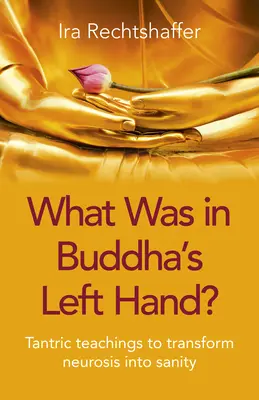Was war in Buddhas linker Hand? Tantrische Lehren zur Verwandlung von Neurose in Vernunft - What Was in Buddha's Left Hand?: Tantric Teachings to Transform Neurosis Into Sanity