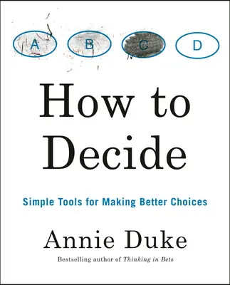 Wie man sich entscheidet: Einfache Werkzeuge für bessere Entscheidungen - How to Decide: Simple Tools for Making Better Choices