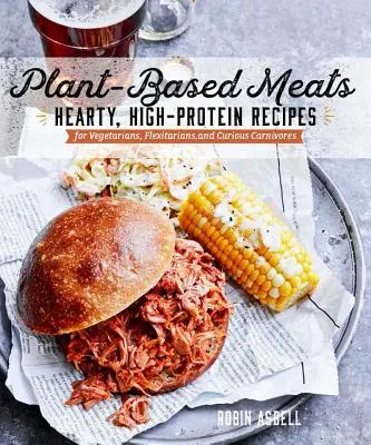 Fleisch auf Pflanzenbasis: Herzhafte, proteinreiche Rezepte für Veganer, Flexitarier und neugierige Fleischfresser - Plant-Based Meats: Hearty, High-Protein Recipes for Vegans, Flexitarians, and Curious Carnivores