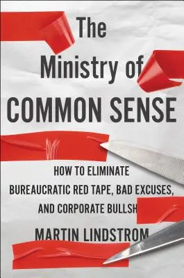 Das Ministerium für gesunden Menschenverstand: Wie man bürokratischen Papierkrieg, schlechte Ausreden und Unternehmens-Bs beseitigt - The Ministry of Common Sense: How to Eliminate Bureaucratic Red Tape, Bad Excuses, and Corporate Bs