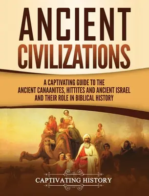 Antike Zivilisationen: Ein fesselnder Führer zu den alten Kanaanitern, Hethitern und dem alten Israel und ihrer Rolle in der biblischen Geschichte - Ancient Civilizations: A Captivating Guide to the Ancient Canaanites, Hittites and Ancient Israel and Their Role in Biblical History