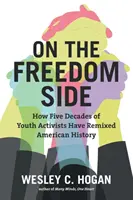 Auf der Seite der Freiheit: Wie fünf Jahrzehnte Jugendaktivisten die amerikanische Geschichte neu gestaltet haben - On the Freedom Side: How Five Decades of Youth Activists Have Remixed American History