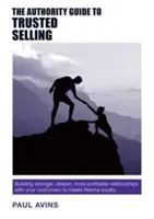 Der Leitfaden für vertrauenswürdiges Verkaufen: Stärkere, tiefere und profitablere Beziehungen zu Ihren Kunden aufbauen, um lebenslange Loyalität zu schaffen - The Authority Guide to Trusted Selling: Building Stronger, Deeper and More Profitable Relationships with Your Customers to Create Lifetime Loyalty