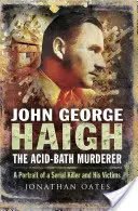 John George Haigh, der Säure-Bad-Mörder: Ein Porträt eines Serienmörders und seiner Opfer - John George Haigh, the Acid-Bath Murderer: A Portrait of a Serial Killer and His Victims