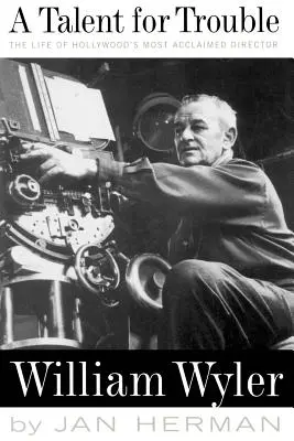 Ein Talent für Ärger: Das Leben von Hollywoods berühmtestem Regisseur, William Wyler - A Talent for Trouble: The Life of Hollywood's Most Acclaimed Director, William Wyler