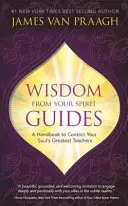 Weisheit von deinen Geistführern - Ein Handbuch zur Kontaktaufnahme mit den größten Lehrern deiner Seele - Wisdom from Your Spirit Guides - A Handbook to Contact Your Soul's Greatest Teachers