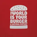 Die Welt ist dein Burger: Eine Kulturgeschichte - The World Is Your Burger: A Cultural History