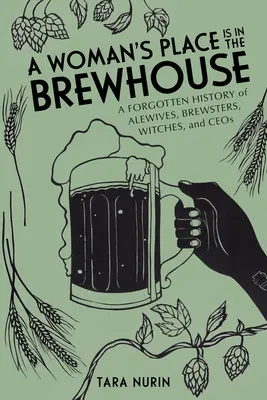 Der Platz der Frau ist im Brauhaus: Eine vergessene Geschichte von Alewives, Brewsters, Witches und Ceos - A Woman's Place Is in the Brewhouse: A Forgotten History of Alewives, Brewsters, Witches, and Ceos