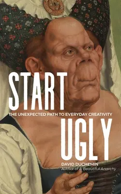 Hässlich anfangen: Der unerwartete Weg zur alltäglichen Kreativität - Start Ugly: The Unexpected Path to Everyday Creativity