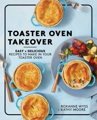 Toaster-Ofen-Übernahme: Einfache und leckere Rezepte für den Toaster-Ofen - Toaster Oven Takeover: Easy and Delicious Recipes to Make in Your Toaster Oven