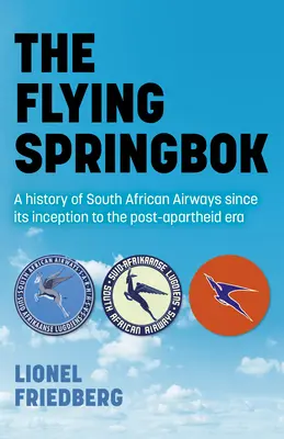 Der fliegende Springbock: Die Geschichte der South African Airways von der Gründung bis zur Post-Apartheid-Ära - The Flying Springbok: A History of South African Airways Since Its Inception to the Post-Apartheid Era