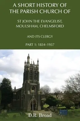 Kurze Geschichte der Pfarrkirche St. John the Evangelist, Moulsham, Chelmsford und ihres Klerus: Teil 1: 1834 - 1937 - A Short History of the Parish Church of St John the Evangelist, Moulsham, Chelmsford and its Clergy: Part 1: 1834 - 1937