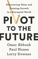 Pivot to the Future - Entdeckung von Werten und Schaffung von Wachstum in einer gestörten Welt - Pivot to the Future - Discovering Value and Creating Growth in a Disrupted World