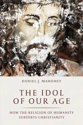 Das Idol unseres Zeitalters: Wie die Religion der Menschheit das Christentum untergräbt - The Idol of Our Age: How the Religion of Humanity Subverts Christianity