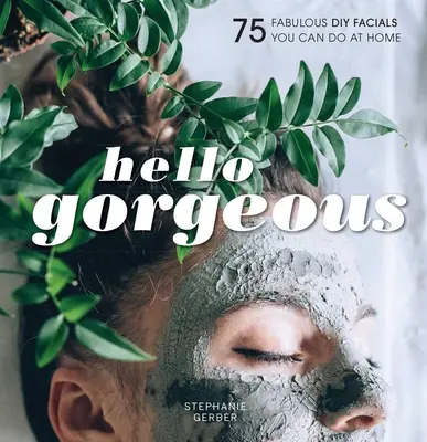 Hello Gorgeous: 75 fabelhafte DIY-Gesichtsbehandlungen, die Sie zu Hause durchführen können - Hello Gorgeous: 75 Fabulous DIY Facials You Can Do at Home