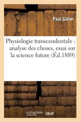 Transzendentale Physiologie: Analyse Des Choses, Essai Sur La Science Future (d.1889) - Physiologie Transcendentale: Analyse Des Choses, Essai Sur La Science Future (d.1889)